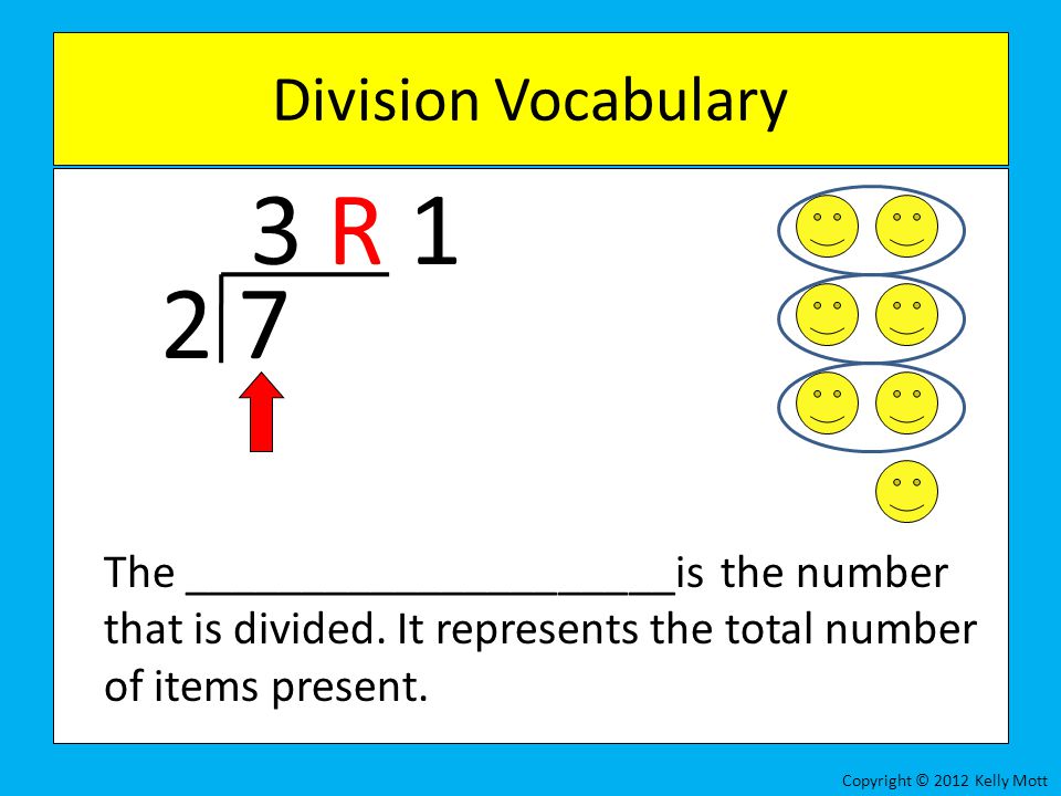Division Vocabulary 3 R The _____________________is the number that is divided. It represents the total number of items present.
