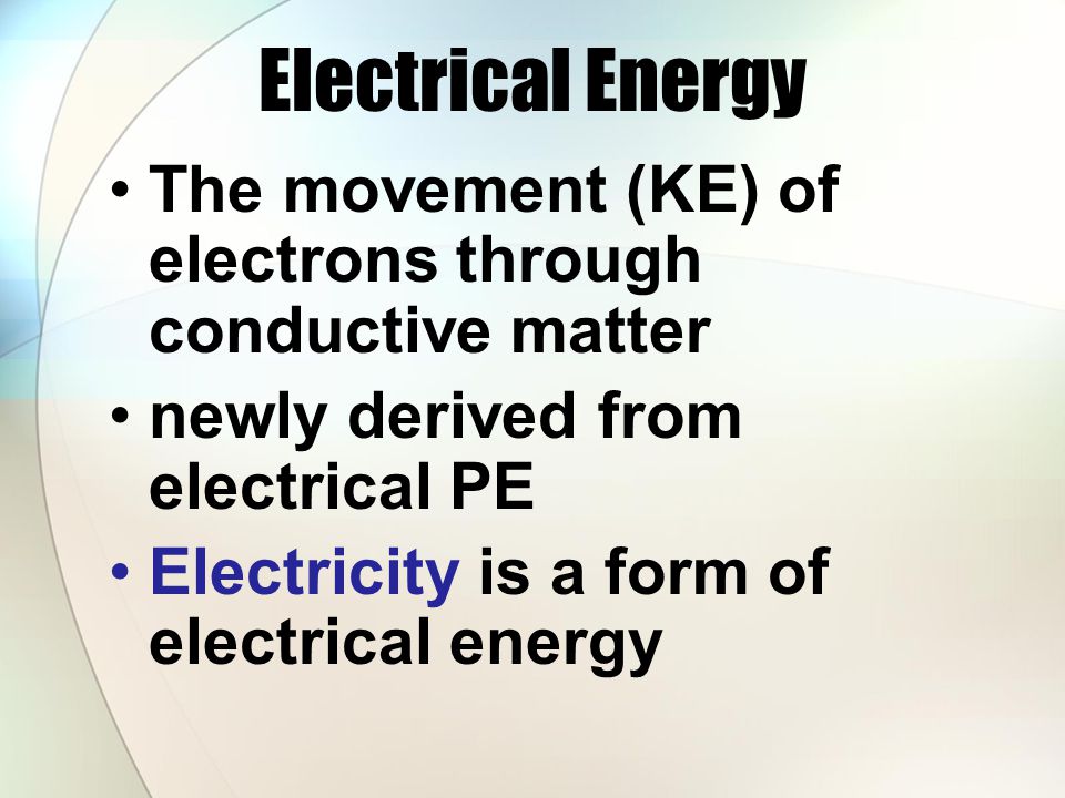 Electrical Energy The movement (KE) of electrons through conductive matter. newly derived from electrical PE.