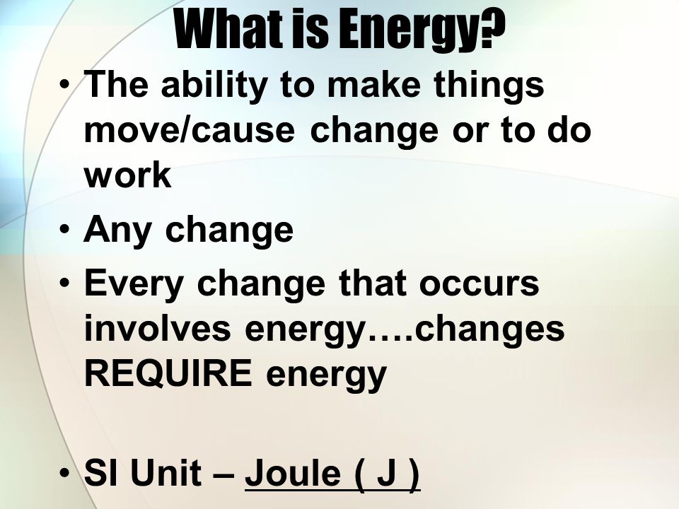 What is Energy The ability to make things move/cause change or to do work. Any change.