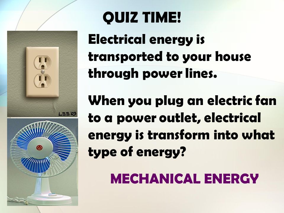 QUIZ TIME! Electrical energy is transported to your house through power lines.
