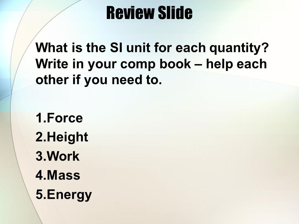 Review Slide What is the SI unit for each quantity Write in your comp book – help each other if you need to.
