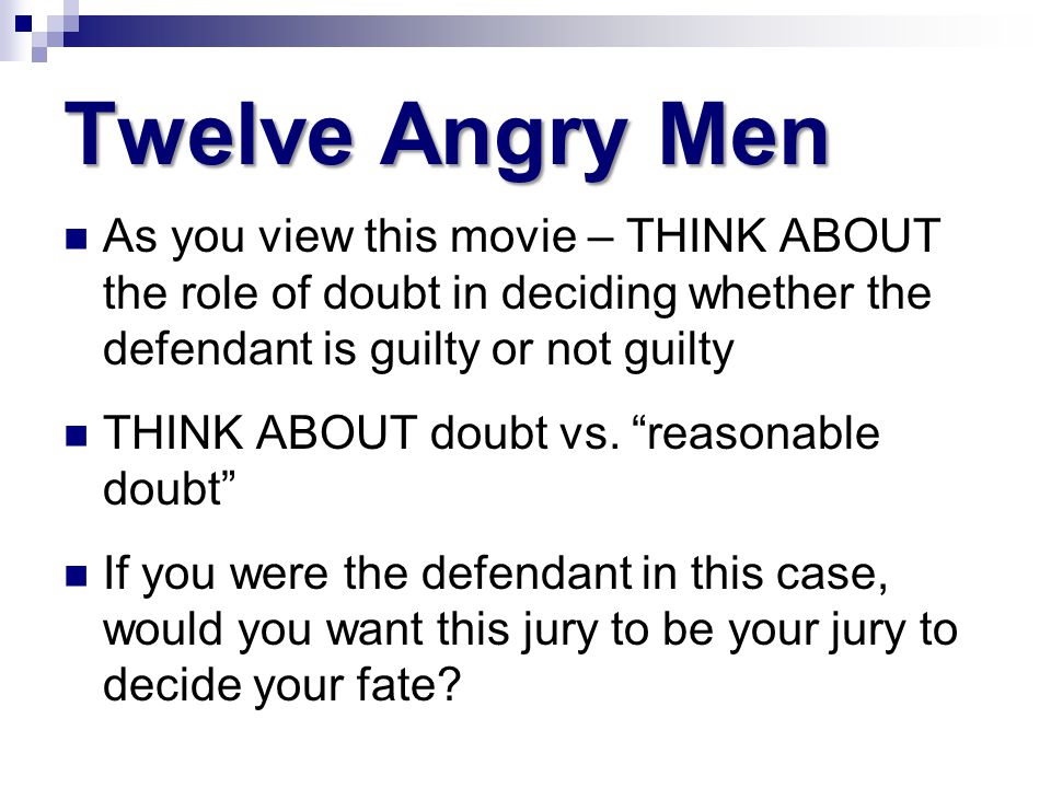 Twelve Angry Men As you view this movie – THINK ABOUT the role of doubt in deciding whether the defendant is guilty or not guilty.