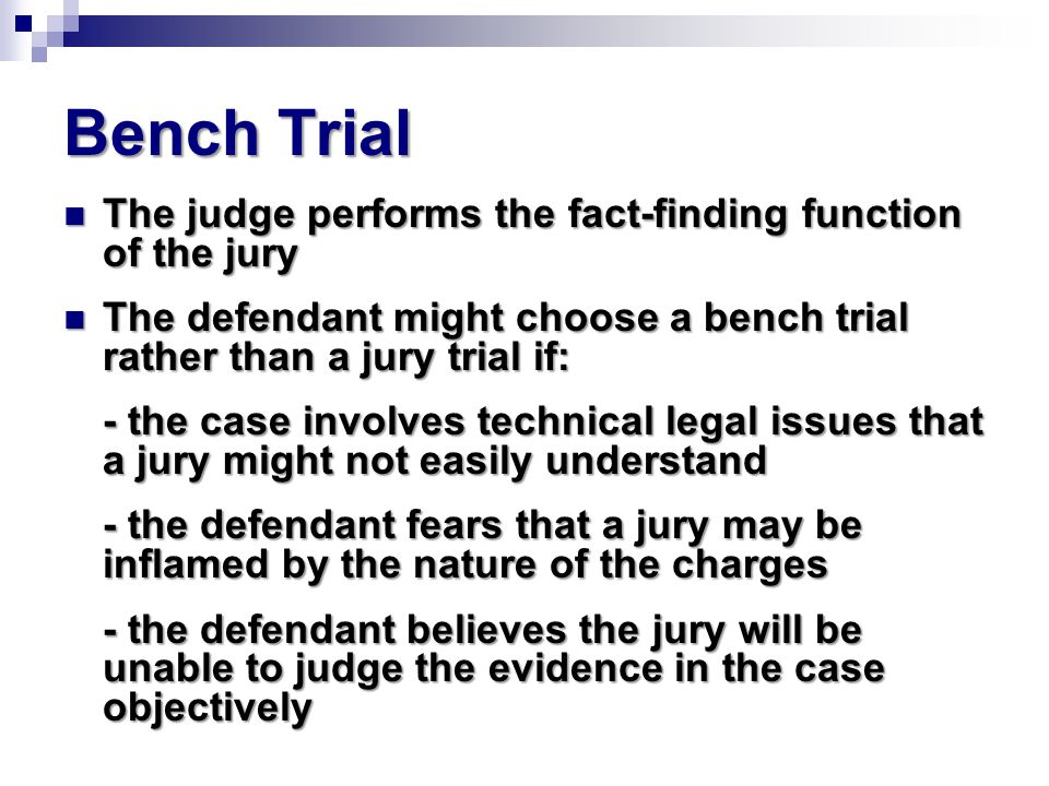 Bench Trial The judge performs the fact-finding function of the jury