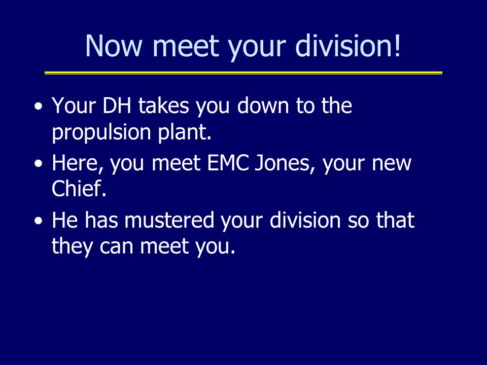 Now meet your division! Your DH takes you down to the propulsion plant. Here, you meet EMC Jones, your new Chief.