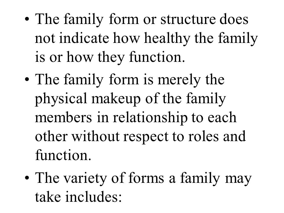 The family form or structure does not indicate how healthy the family is or how they function.