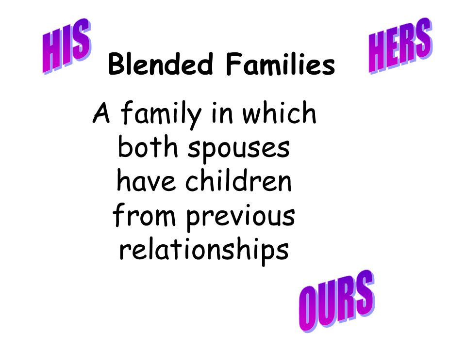 HIS HERS. Blended Families. A family in which both spouses have children from previous relationships.