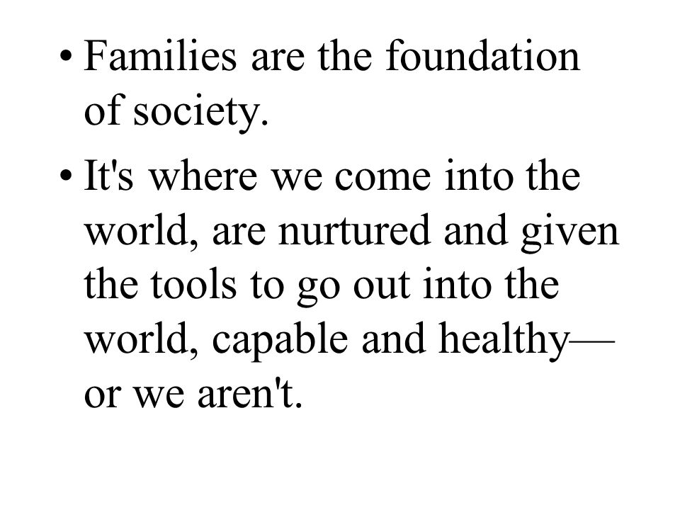 Families are the foundation of society.