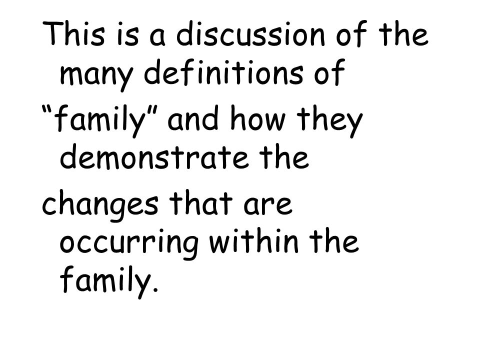 This is a discussion of the many definitions of family and how they demonstrate the changes that are occurring within the family.