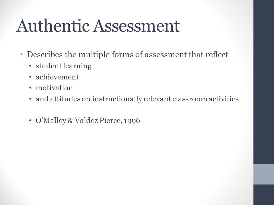 Authentic Assessment Describes the multiple forms of assessment that reflect. student learning. achievement.