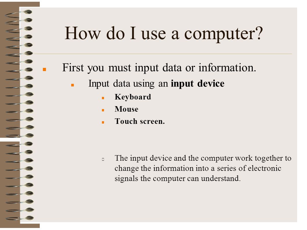 How do I use a computer First you must input data or information.