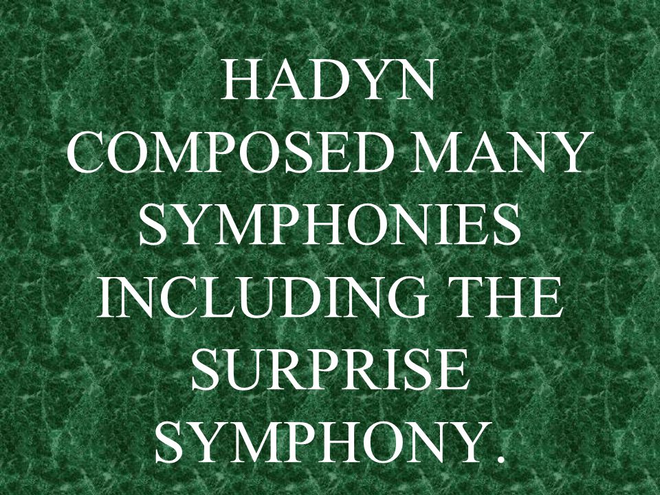 HADYN COMPOSED MANY SYMPHONIES INCLUDING THE SURPRISE SYMPHONY.