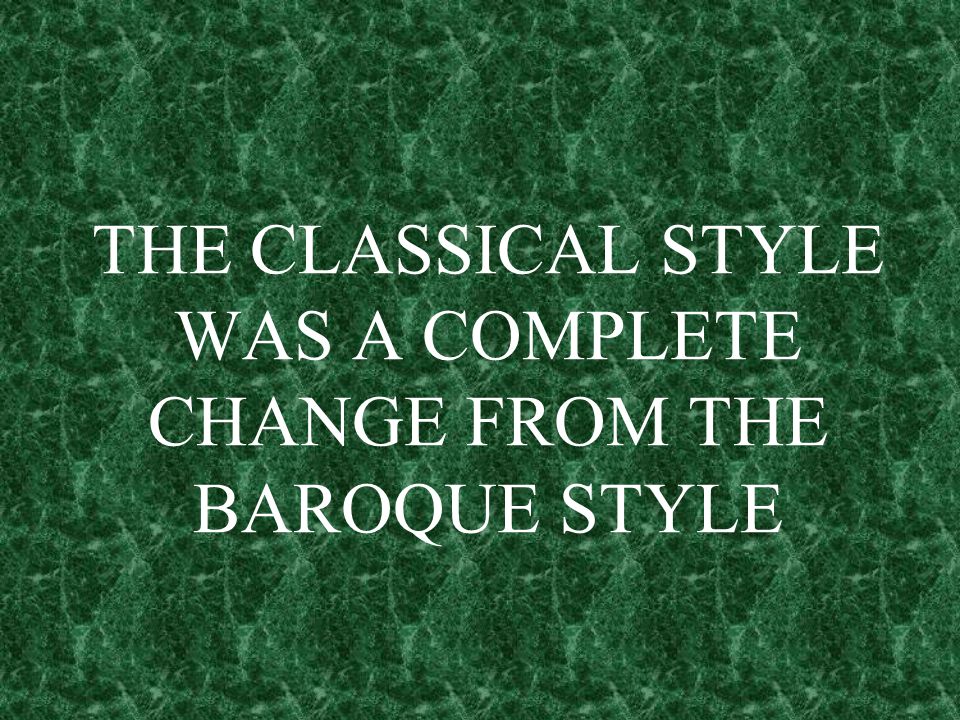 THE CLASSICAL STYLE WAS A COMPLETE CHANGE FROM THE BAROQUE STYLE