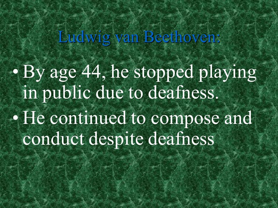 By age 44, he stopped playing in public due to deafness.