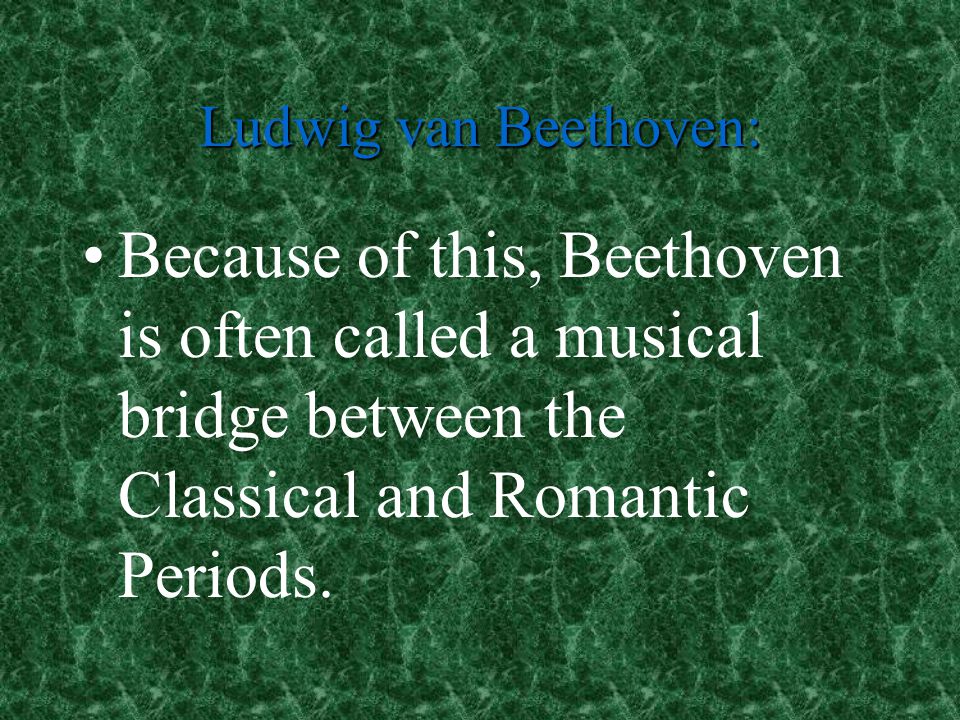 Ludwig van Beethoven: Because of this, Beethoven is often called a musical bridge between the Classical and Romantic Periods.