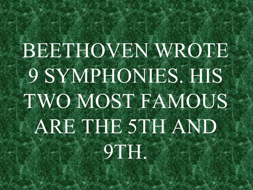 BEETHOVEN WROTE 9 SYMPHONIES. HIS TWO MOST FAMOUS ARE THE 5TH AND 9TH.