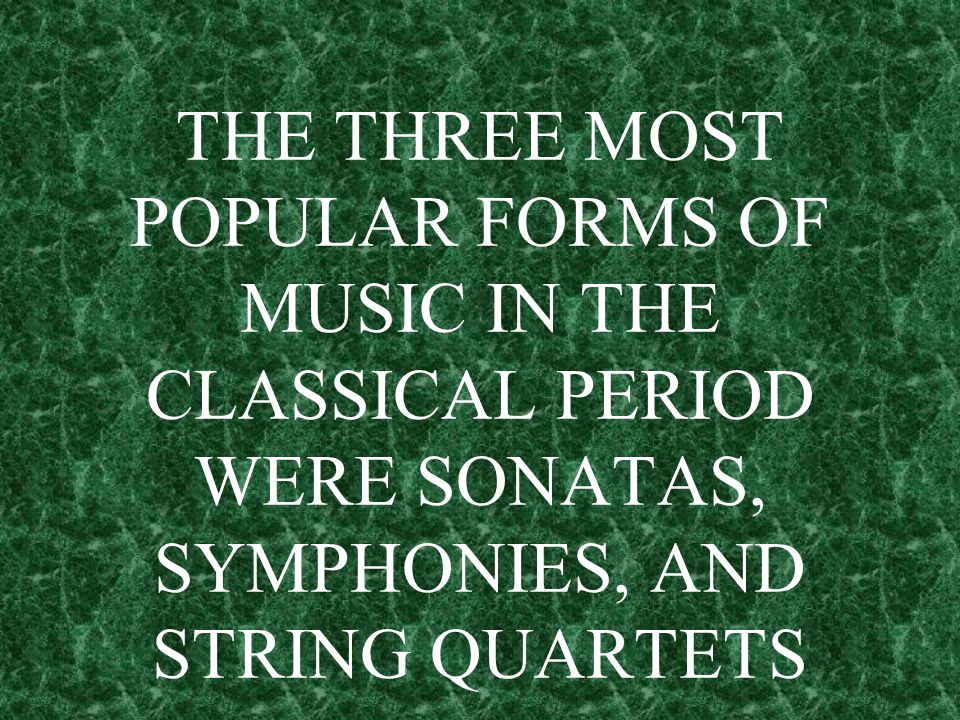 THE THREE MOST POPULAR FORMS OF MUSIC IN THE CLASSICAL PERIOD WERE SONATAS, SYMPHONIES, AND STRING QUARTETS