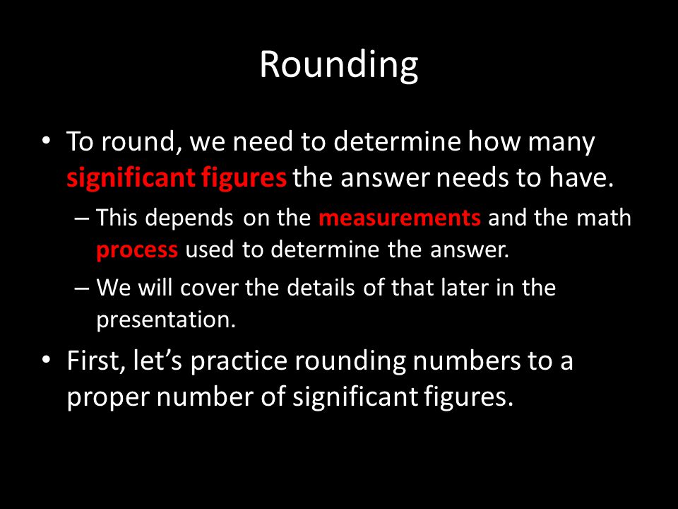 Rounding To round, we need to determine how many significant figures the answer needs to have.