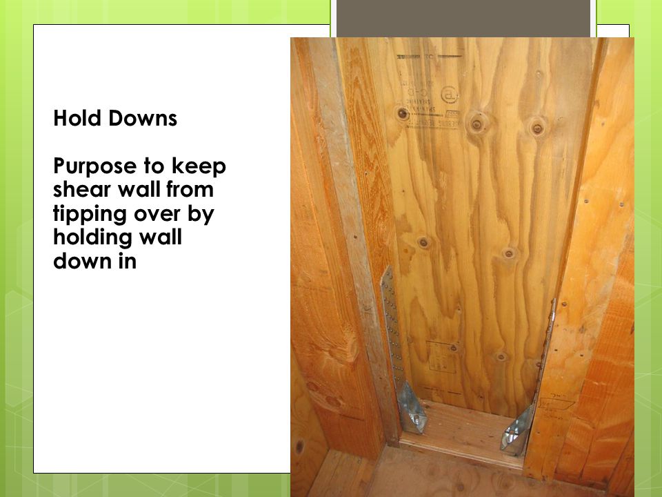 Hold Downs Purpose to keep shear wall from tipping over by holding wall down in seismic event
