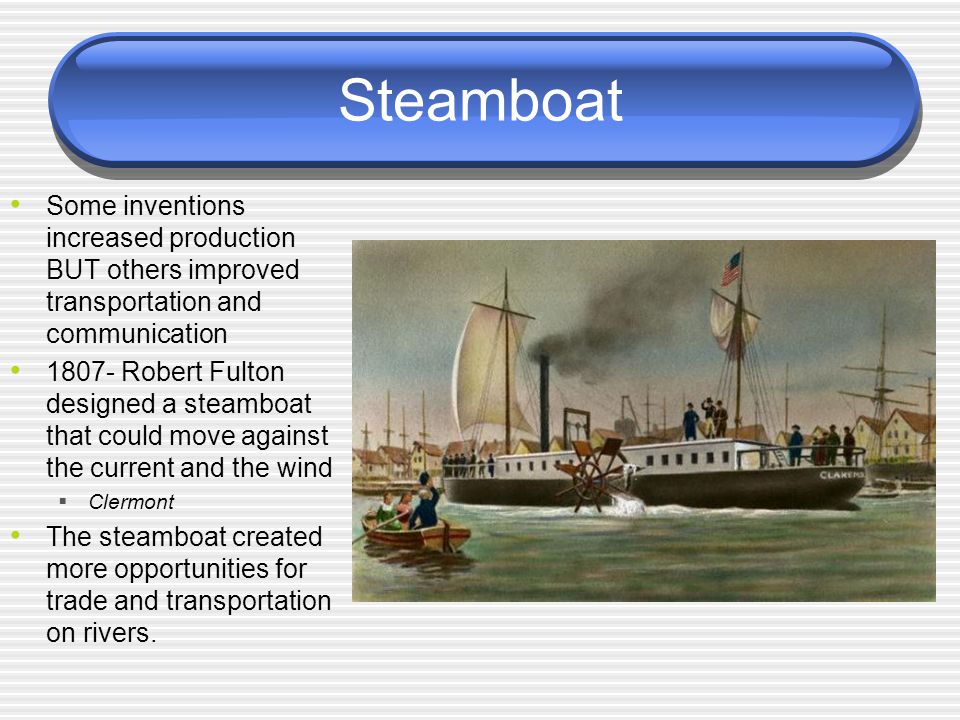 Steamboat Some inventions increased production BUT others improved transportation and communication.