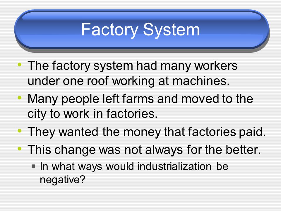 Factory System The factory system had many workers under one roof working at machines.
