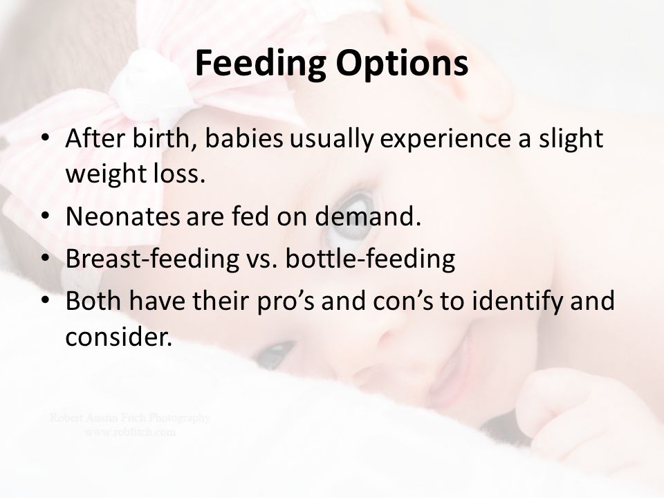Feeding Options After birth, babies usually experience a slight weight loss. Neonates are fed on demand.