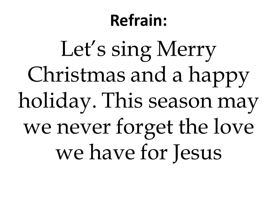 Refrain: Let’s sing Merry Christmas and a happy holiday.