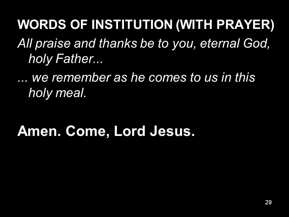 Amen. Come, Lord Jesus. WORDS OF INSTITUTION (WITH PRAYER)