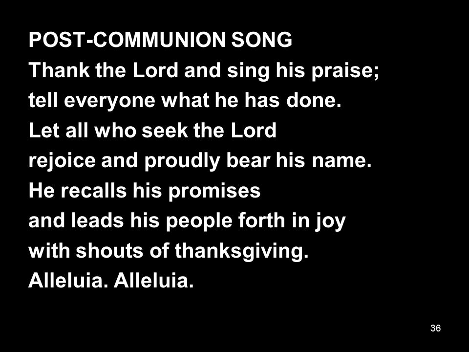 POST-COMMUNION SONG Thank the Lord and sing his praise; tell everyone what he has done. Let all who seek the Lord.