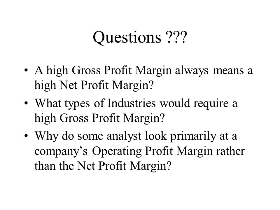 Questions A high Gross Profit Margin always means a high Net Profit Margin What types of Industries would require a high Gross Profit Margin