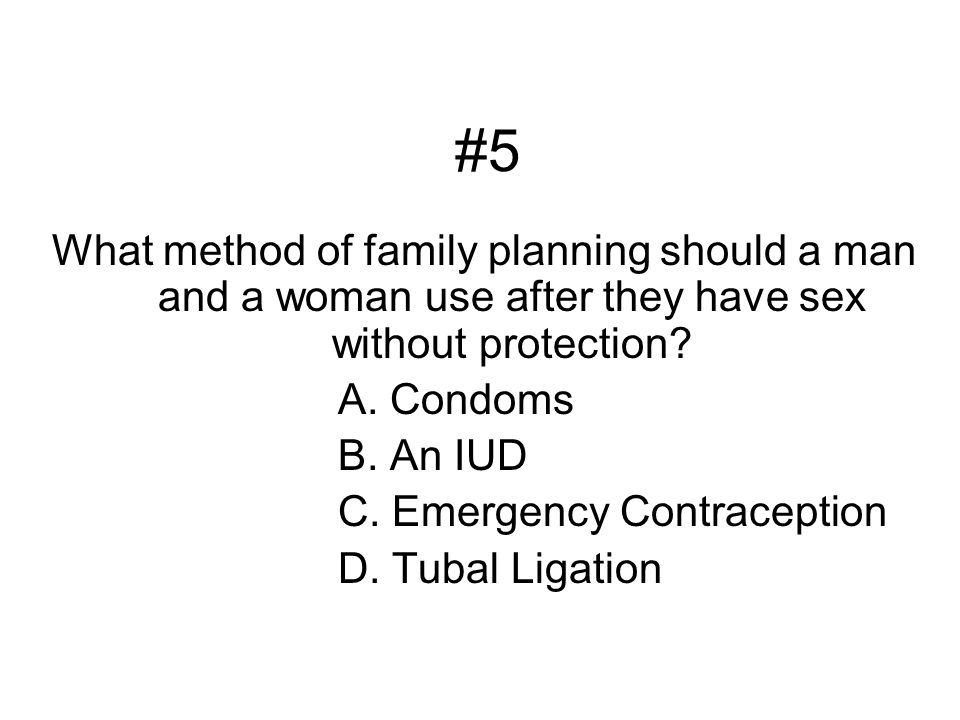 #5 What method of family planning should a man and a woman use after they have sex without protection