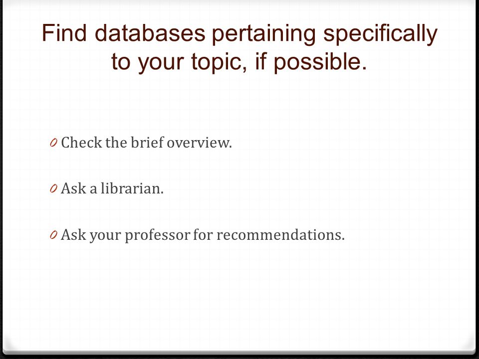 Find databases pertaining specifically to your topic, if possible.