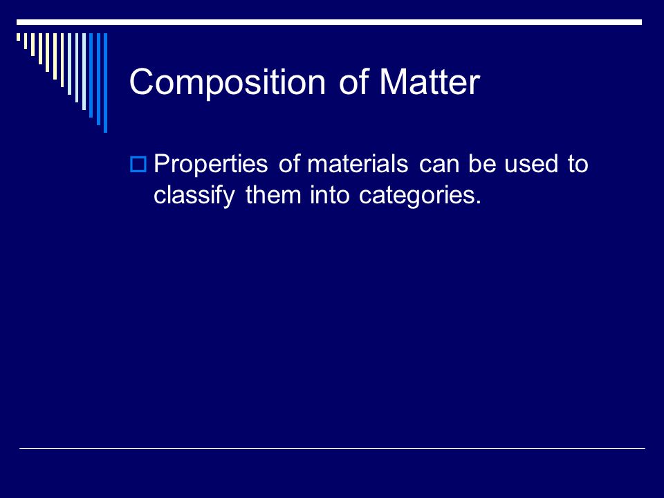 Composition of Matter Properties of materials can be used to classify them into categories.