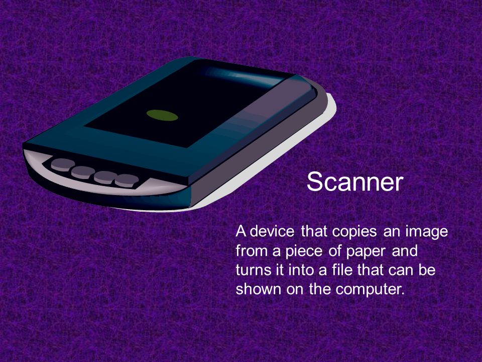 Scanner A device that copies an image from a piece of paper and turns it into a file that can be shown on the computer.