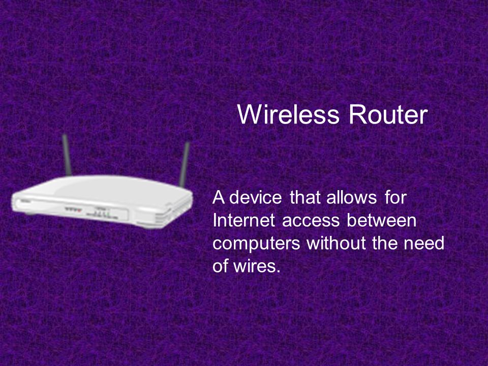 Wireless Router A device that allows for Internet access between computers without the need of wires.