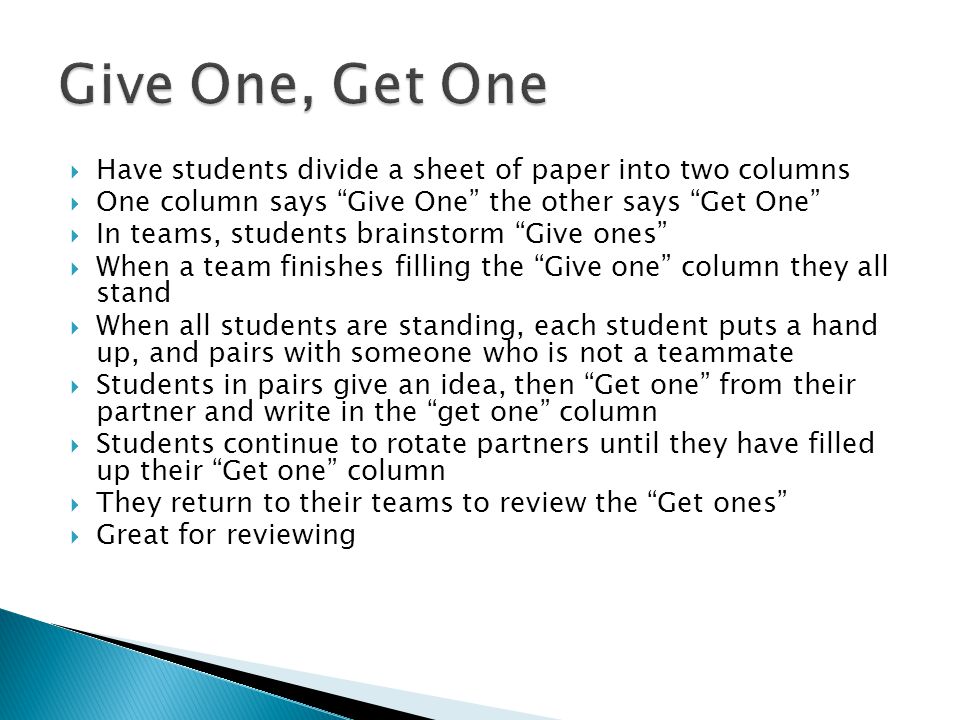 Give One, Get One Have students divide a sheet of paper into two columns. One column says Give One the other says Get One
