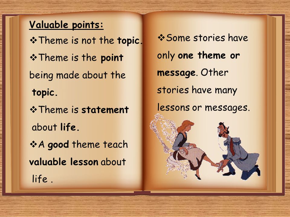 Valuable points: Theme is not the topic. Theme is the point. being made about the. topic. Theme is statement.