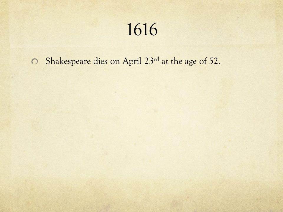 1616 Shakespeare dies on April 23rd at the age of 52.
