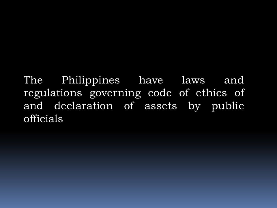 The Philippines have laws and regulations governing code of ethics of and declaration of assets by public officials