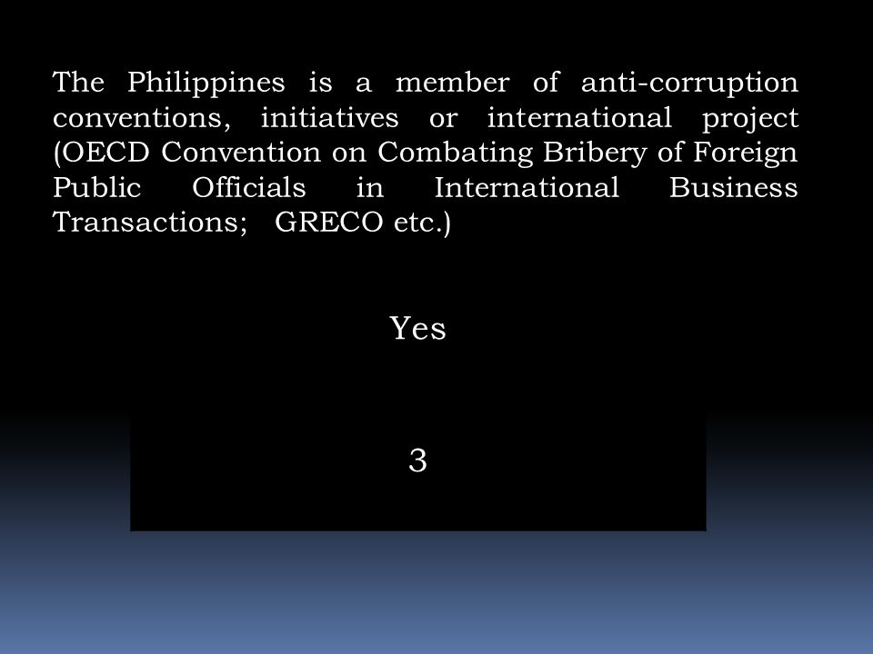 The Philippines is a member of anti-corruption conventions, initiatives or international project (OECD Convention on Combating Bribery of Foreign Public Officials in International Business Transactions; GRECO etc.)