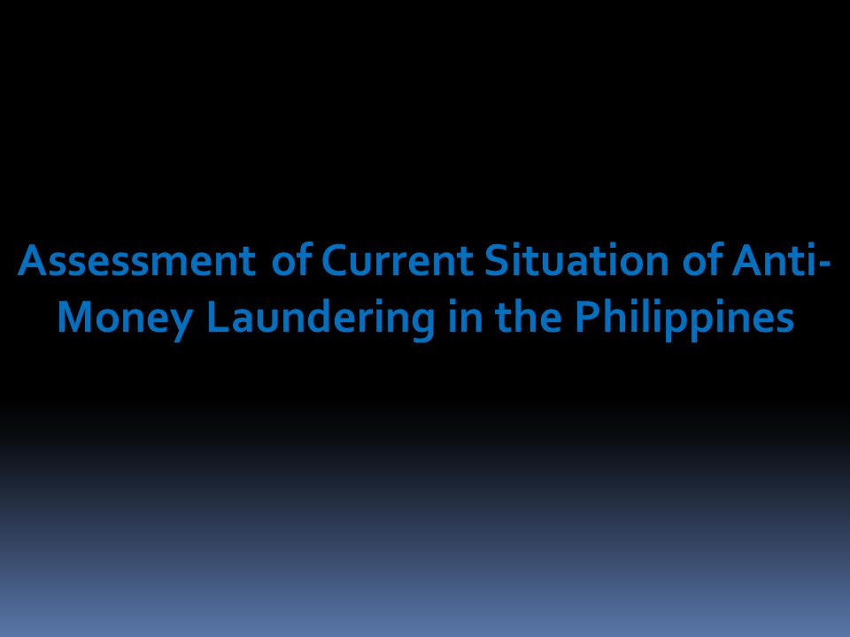 Assessment of Current Situation of Anti- Money Laundering in the Philippines