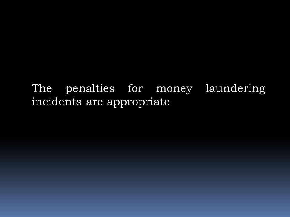 The penalties for money laundering incidents are appropriate