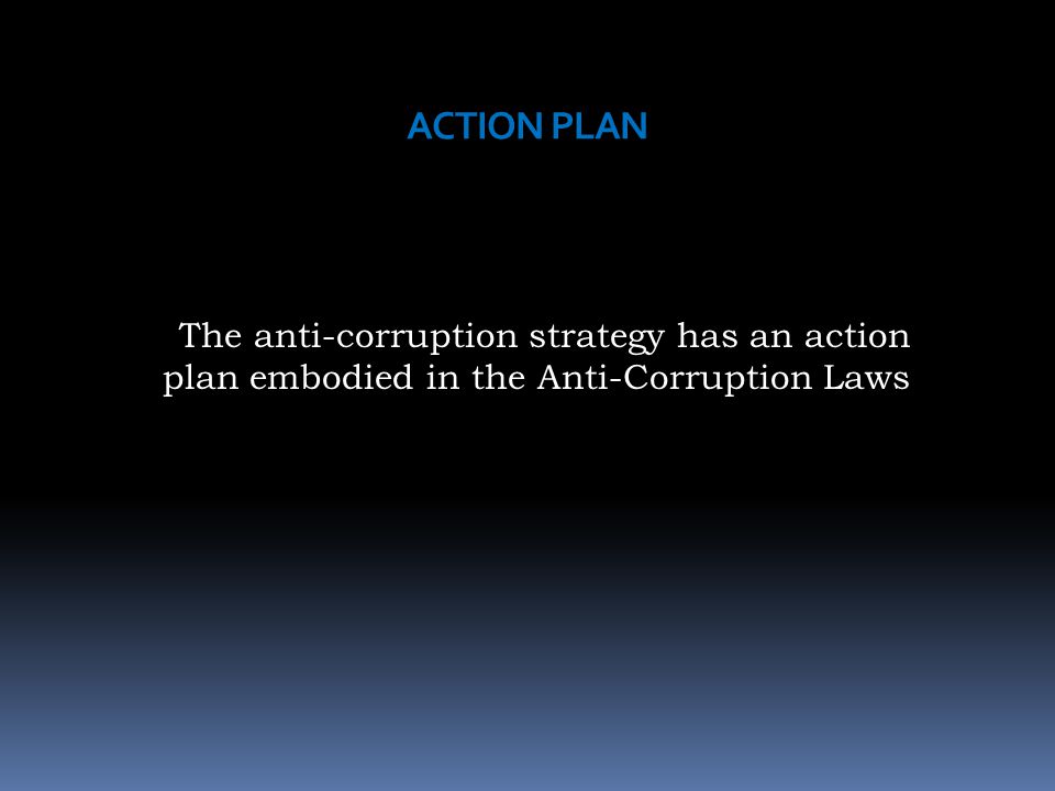 ACTION PLAN The anti-corruption strategy has an action plan embodied in the Anti-Corruption Laws
