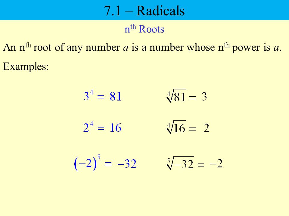 7.1 – Radicals nth Roots An nth root of any number a is a number whose nth power is a. Examples: