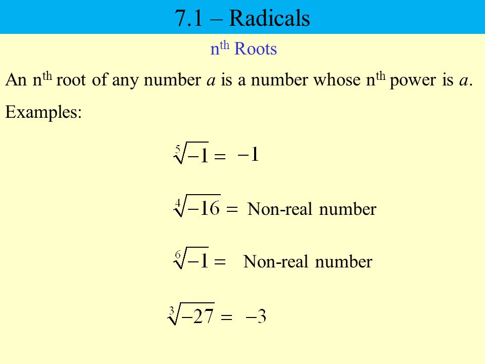 7.1 – Radicals nth Roots. An nth root of any number a is a number whose nth power is a. Examples: