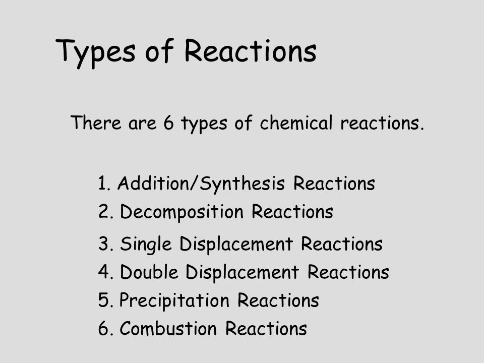 Types of Reactions There are 6 types of chemical reactions.