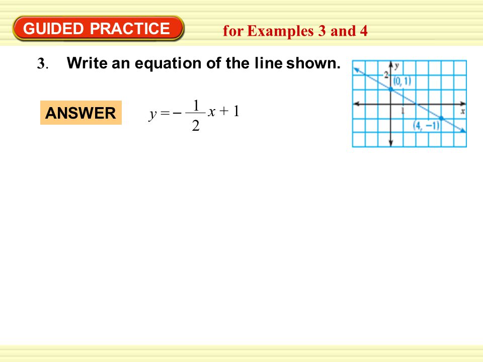 GUIDED PRACTICE for Examples 3 and Write an equation of the line shown x + 1. y =