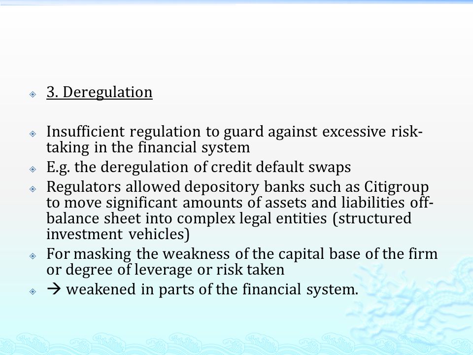 3. Deregulation Insufficient regulation to guard against excessive risk-taking in the financial system.