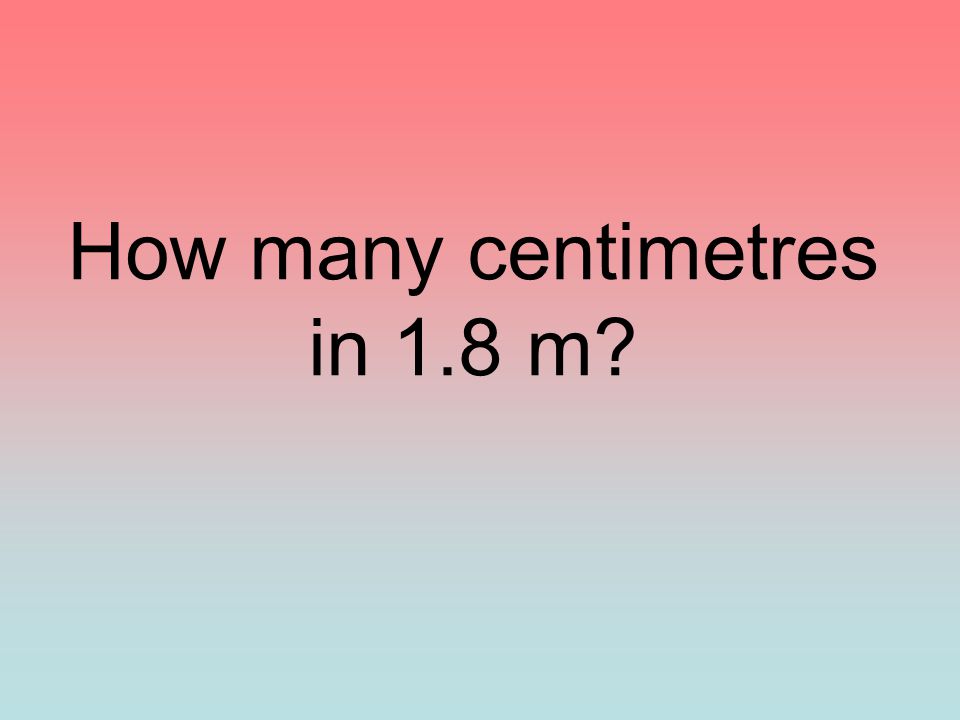 How many centimetres in 1.8 m