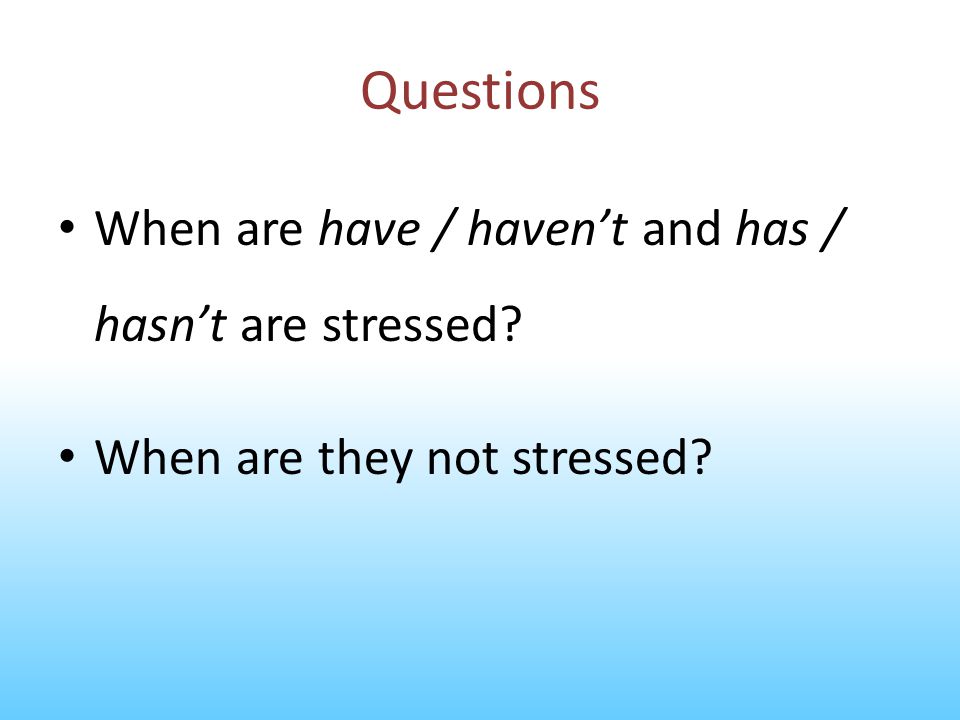 Questions When are have / haven’t and has / hasn’t are stressed
