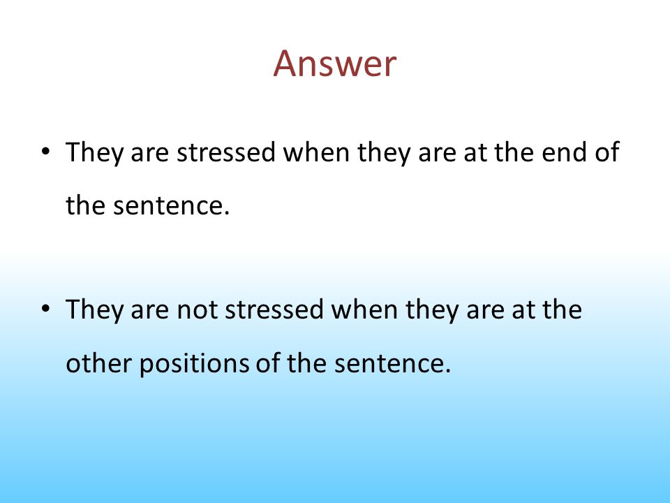 Answer They are stressed when they are at the end of the sentence.
